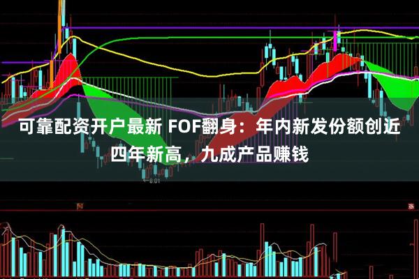 可靠配资开户最新 FOF翻身：年内新发份额创近四年新高，九成产品赚钱