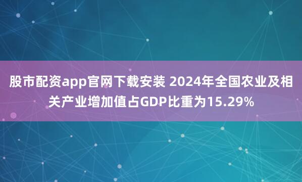 股市配资app官网下载安装 2024年全国农业及相关产业增加值占GDP比重为15.29%