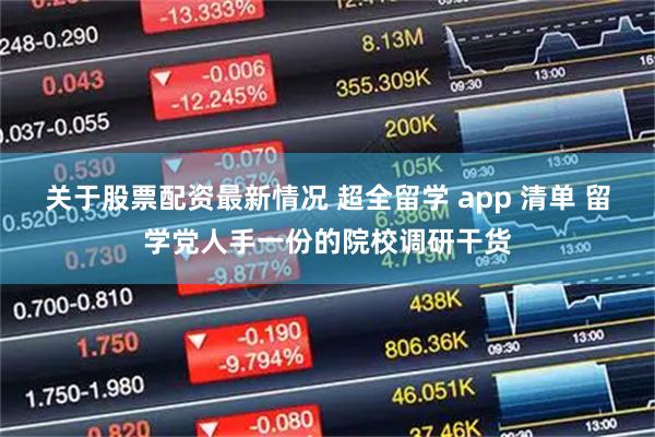 关于股票配资最新情况 超全留学 app 清单 留学党人手一份的院校调研干货