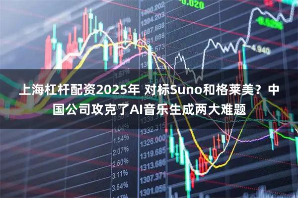 上海杠杆配资2025年 对标Suno和格莱美？中国公司攻克了AI音乐生成两大难题